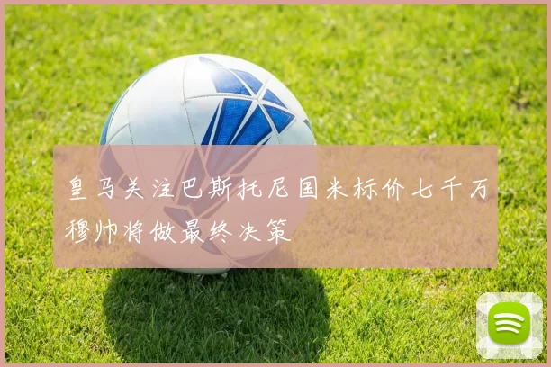 皇马关注巴斯托尼国米标价七千万穆帅将做最终决策